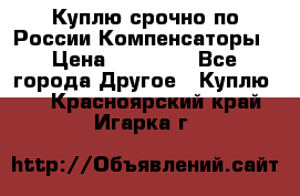 Куплю срочно по России Компенсаторы › Цена ­ 90 000 - Все города Другое » Куплю   . Красноярский край,Игарка г.